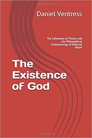 Read Online The Existence of God: The Coherence of Theism and the Philosophical Underpinnings of Rational Belief (Correcting the Misinformed Book 1) - Daniel Ventress file in ePub