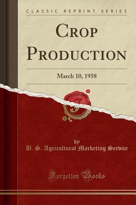 Full Download Crop Production: March 10, 1958 (Classic Reprint) - U S Agricultural Marketing Service | ePub