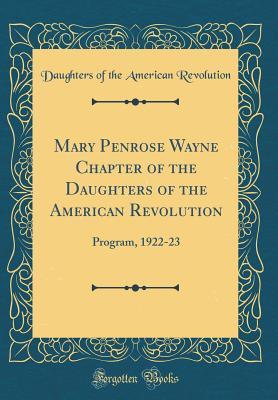 Read Mary Penrose Wayne Chapter of the Daughters of the American Revolution: Program, 1922-23 (Classic Reprint) - Daughters of the American Revolution | PDF