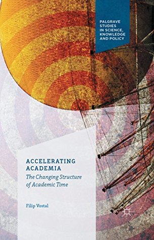 Full Download Accelerating Academia: The Changing Structure of Academic Time (Palgrave Studies in Science, Knowledge and Policy) - Filip Vostal | PDF