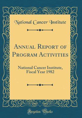 Read Annual Report of Program Activities: National Cancer Institute, Fiscal Year 1982 (Classic Reprint) - National Cancer Institute | ePub