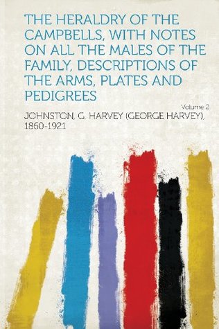 Read The Heraldry of the Campbells, with Notes on All the Males of the Family, Descriptions of the Arms, Plates and Pedigrees Volume 2 - Johnston G. Harvey (George H. 1860-1921 | ePub