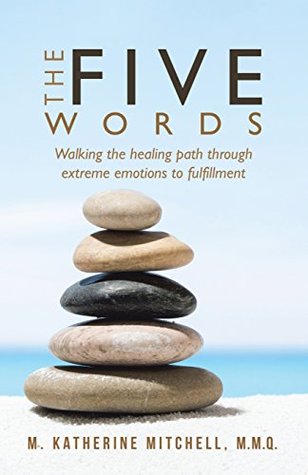 Download The Five Words: Walking the Healing Path Through Extreme Emotions to Fulfillment - M. Katherine Mitchell | PDF