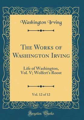 Read Life of Washington, Vol. V; Wolfert's Roost (The Works of Washington Irving, Vol. 12 of 12) - Washington Irving file in PDF