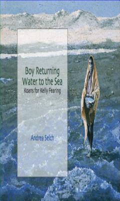Read Online Boy Returning Water to the Sea: Koans for Kelly Fearing - Andrea Selch file in ePub