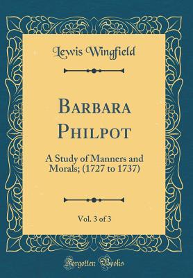 Full Download Barbara Philpot, Vol. 3 of 3: A Study of Manners and Morals; (1727 to 1737) (Classic Reprint) - Lewis Wingfield file in ePub