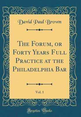 Read The Forum, or Forty Years Full Practice at the Philadelphia Bar, Vol. 1 (Classic Reprint) - David Paul Brown file in PDF