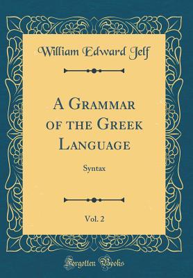 Read Online A Grammar of the Greek Language, Vol. 2: Syntax (Classic Reprint) - William Edward Jelf file in ePub