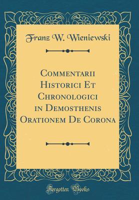 Read Online Commentarii Historici Et Chronologici in Demosthenis Orationem de Corona (Classic Reprint) - Franz W Wieniewski | PDF