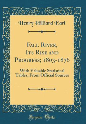 Read Online Fall River, Its Rise and Progress; 1803-1876: With Valuable Statistical Tables, from Official Sources (Classic Reprint) - Henry Hilliard Earl | PDF