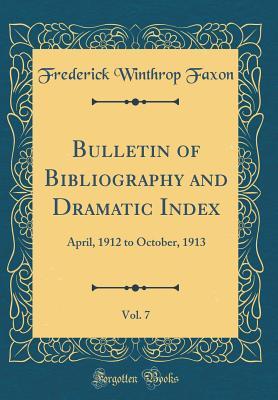 Full Download Bulletin of Bibliography and Dramatic Index, Vol. 7: April, 1912 to October, 1913 (Classic Reprint) - Frederick Winthrop Faxon | PDF