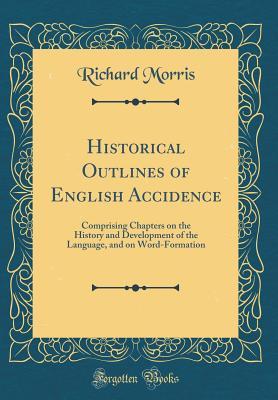 Read Historical Outlines of English Accidence: Comprising Chapters on the History and Development of the Language, and on Word-Formation (Classic Reprint) - Richard Morris file in PDF