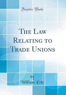 Read Online The Law Relating to Trade Unions (Classic Reprint) - William Erle file in PDF