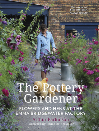 Read Online The Pottery Gardener: Flowers and Hens at the Emma Bridgewater Factory - Arthur Parkinson | PDF