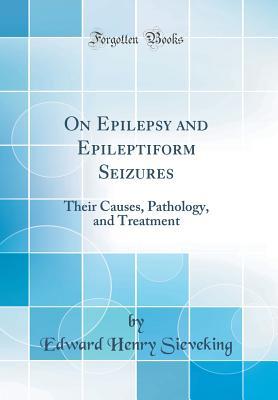 Download On Epilepsy and Epileptiform Seizures: Their Causes, Pathology, and Treatment (Classic Reprint) - Edward Henry Sieveking | PDF