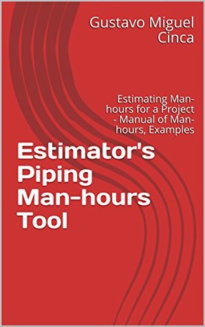 Full Download Estimator's Piping Man-hours Tool: Estimating Man-hours for a Project - Manual of Man-hours, Examples (Process Piping Book 1) - Gustavo Miguel Cinca file in PDF