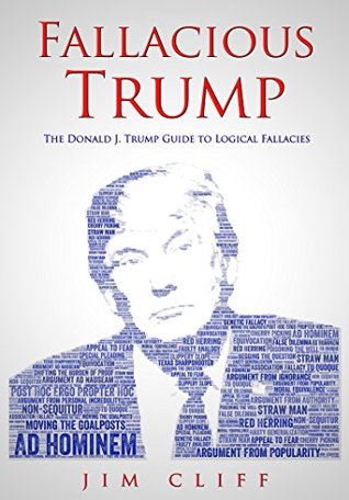 Full Download Fallacious Trump: The Donald J. Trump Guide to Logical Fallacies - Jim Cliff file in PDF
