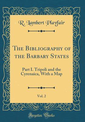 Read Online The Bibliography of the Barbary States, Vol. 2: Part I. Tripoli and the Cyrenaica, with a Map (Classic Reprint) - R Lambert Playfair file in ePub