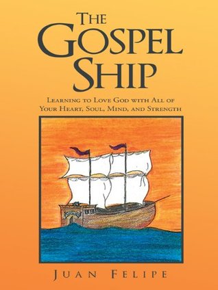 Read The Gospel Ship: Learning to Love God with All of Your Heart, Soul, Mind, and Strength - Juan Felipe file in PDF
