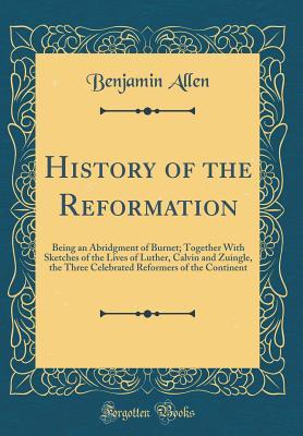 Full Download History of the Reformation: Being an Abridgment of Burnet; Together with Sketches of the Lives of Luther, Calvin and Zuingle, the Three Celebrated Reformers of the Continent (Classic Reprint) - Benjamin Allen | ePub