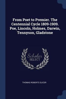 Download From Poet to Premier. the Centennial Cycle 1809-1909. Poe, Lincoln, Holmes, Darwin, Tennyson, Gladstone - Thomas Roberts Slicer file in PDF