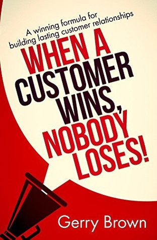Read Online When A Customer Wins, Nobody Loses!: A winning formula for building lasting customer relationships - Gerry Brown file in PDF