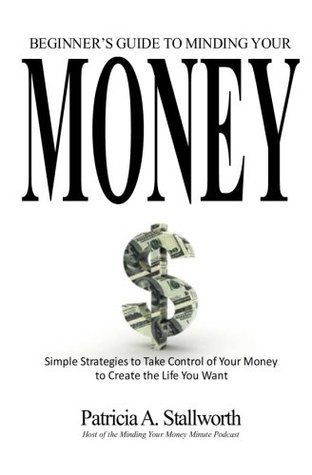 Full Download Beginner's Guide to Minding Your Money: Simple Strategies to Take Control of Your Money to Create the Life You Want - Patricia Stallworth | ePub