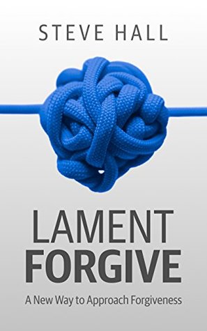 Read Online Lament Forgive: A New Way to Approach Forgiveness - Steve Hall file in PDF