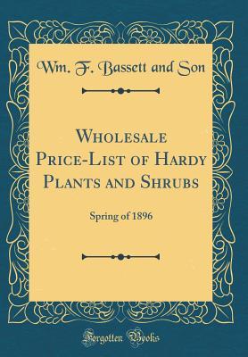 Read Online Wholesale Price-List of Hardy Plants and Shrubs: Spring of 1896 (Classic Reprint) - Wm F Bassett and Son | PDF