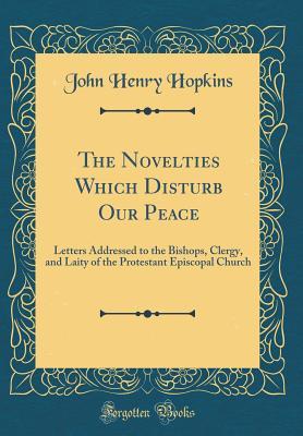 Read The Novelties Which Disturb Our Peace: Letters Addressed to the Bishops, Clergy, and Laity of the Protestant Episcopal Church (Classic Reprint) - John Henry Hopkins file in PDF