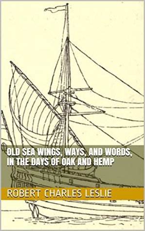 Full Download Old Sea Wings, Ways, and Words, in the Days of Oak and Hemp - Robert Charles Leslie | ePub