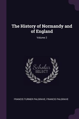 Read The History of Normandy and of England; Volume 2 - Francis Turner Palgrave | ePub