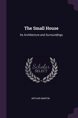 Download The Small House: Its Architecture and Surroundings - Arthur Martin file in ePub