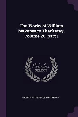 Read Online The Works of William Makepeace Thackeray, Volume 20, Part 1 - William Makepeace Thackeray file in ePub
