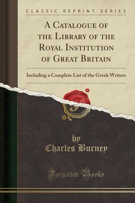 Read A Catalogue of the Library of the Royal Institution of Great Britain: Including a Complete List of the Greek Writers (Classic Reprint) - Charles Burney | ePub