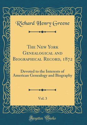 Read Online The New York Genealogical and Biographical Record, 1872, Vol. 3: Devoted to the Interests of American Genealogy and Biography (Classic Reprint) - Richard Henry Greene | PDF