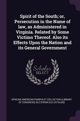 Download Spirit of the South; Or, Persecution in the Name of Law, as Administered in Virginia. Related by Some Victims Thereof. Also Its Effects Upon the Nation and Its General Government - African American Pamphlet Collection (Li | ePub