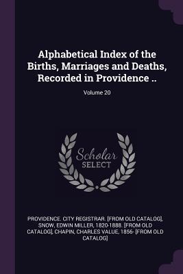 Download Alphabetical Index of the Births, Marriages and Deaths, Recorded in Providence ..; Volume 20 - Providence City Registrar [From Old Ca file in ePub