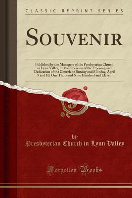 Read Souvenir: Published by the Managers of the Presbyterian Church in Lynn Valley, on the Occasion of the Opening and Dedication of the Church on Sunday and Monday, April 9 and 10, One Thousand Nine Hundred and Eleven (Classic Reprint) - Presbyterian Church in Lynn Valley file in ePub