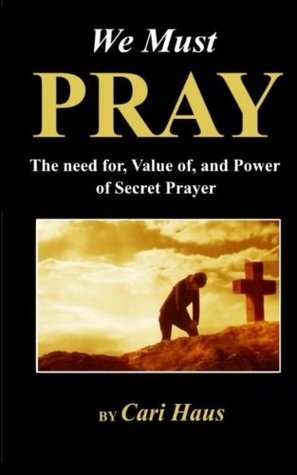 Read We Must Pray: The Need for, Value of, and Power of Secret Prayer - Cari Haus | PDF