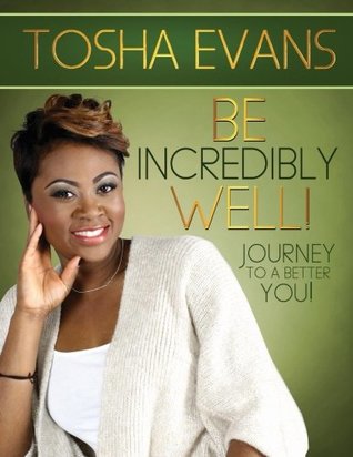Read Online Be Incredibly Well!: Journey to a Better You! - Tosha Evans | ePub