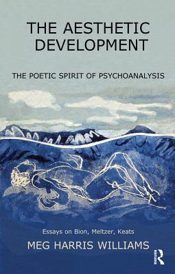 Read The Aesthetic Development: The Poetic Spirit of Psychoanalysis: Essays on Bion, Meltzer, Keats - Meg Harris Williams | ePub