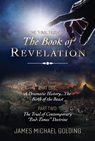 Read The Final Truth of The Book of Revelation: Part One: A Dramatic HistoryThe Birth of the Beast Part Two: The Trial of Contemporary End-Times Doctrine - James Michael Golding file in PDF