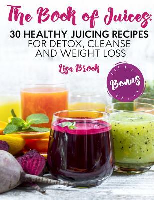 Read The Book of Juices: 30 Healthy Juicing Recipes for Detox, Cleanse and Weight Loss - Lisa Brook | ePub