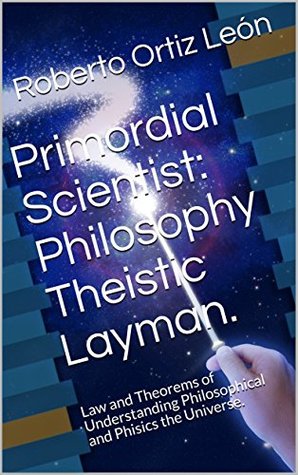 Read Online Primordial Scientist: Philosophy Theistic Layman.: Law and Theorems of Understanding Philosophical and Phisics the Universe. - Roberto Ortiz León file in PDF