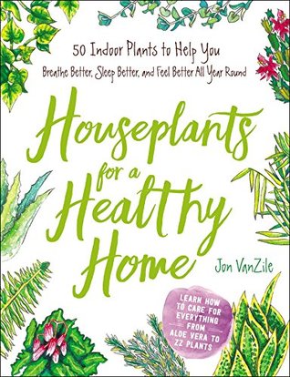 Download Houseplants for a Healthy Home: 50 Indoor Plants to Help You Breathe Better, Sleep Better, and Feel Better All Year Round - Jon Vanzile file in PDF