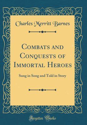 Read Online Combats and Conquests of Immortal Heroes: Sung in Song and Told in Story (Classic Reprint) - Charles Merritt Barnes | PDF