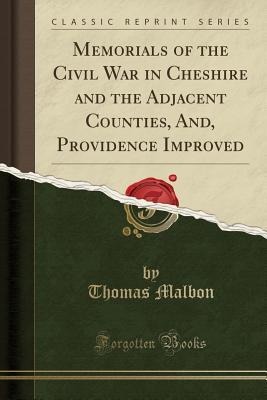 Read Online Memorials of the Civil War in Cheshire and the Adjacent Counties, And, Providence Improved (Classic Reprint) - Thomas Malbon | PDF