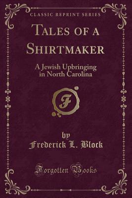 Read Online Tales of a Shirtmaker: A Jewish Upbringing in North Carolina (Classic Reprint) - Frederick L. Block | PDF