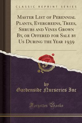 Read Online Master List of Perennial Plants, Evergreens, Trees, Shrubs and Vines Grown By, or Offered for Sale by Us During the Year 1939 (Classic Reprint) - Gardenside Nurseries Inc file in PDF
